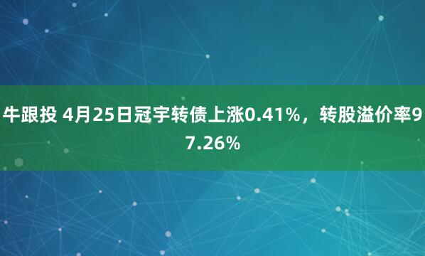 牛跟投 4月25日冠宇转债上涨0.41%，转股溢价率97.26%