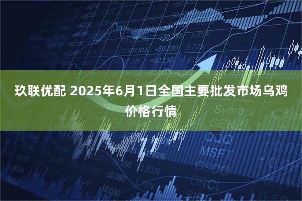 玖联优配 2025年6月1日全国主要批发市场乌鸡价格行情