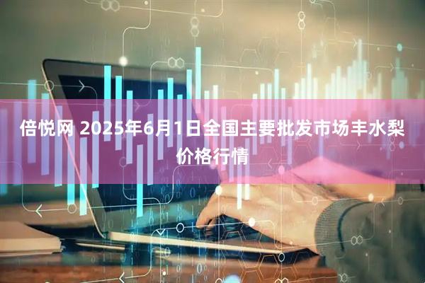 倍悦网 2025年6月1日全国主要批发市场丰水梨价格行情
