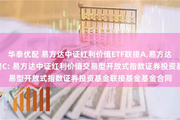 华泰优配 易方达中证红利价值ETF联接A,易方达中证红利价值ETF联接C: 易方达中证红利价值交易型开放式指数证券投资基金联接基金基金合同