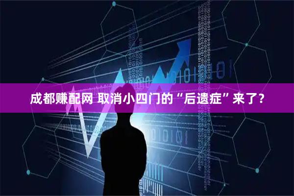 成都赚配网 取消小四门的“后遗症”来了？