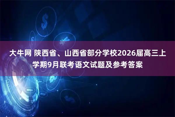 大牛网 陕西省、山西省部分学校2026届高三上学期9月联考语文试题及参考答案