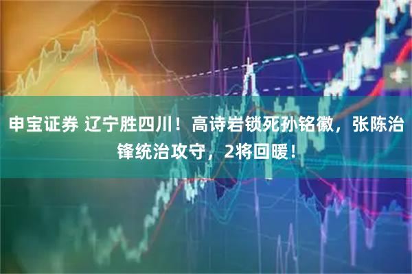 申宝证券 辽宁胜四川！高诗岩锁死孙铭徽，张陈治锋统治攻守，2将回暖！