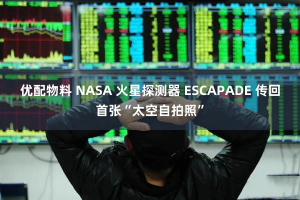 优配物料 NASA 火星探测器 ESCAPADE 传回首张“太空自拍照”