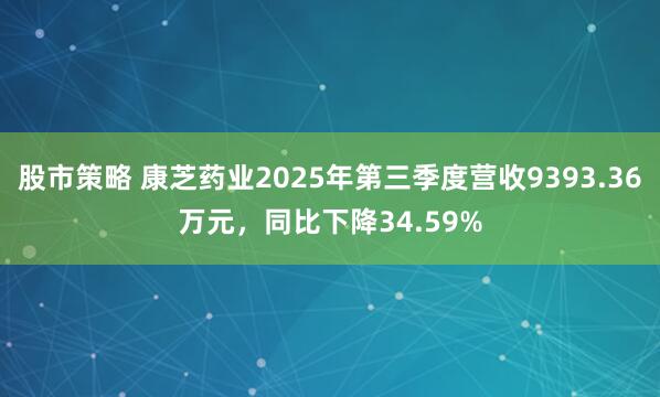 股市策略 康芝药业2025年第三季度营收9393.36万元，同比下降34.59%
