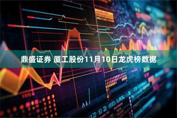 鼎盛证券 厦工股份11月10日龙虎榜数据