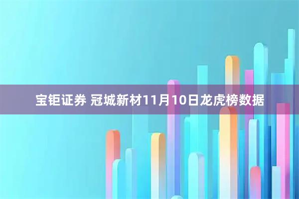 宝钜证券 冠城新材11月10日龙虎榜数据