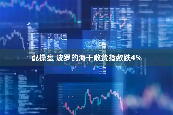 配操盘 波罗的海干散货指数跌4%