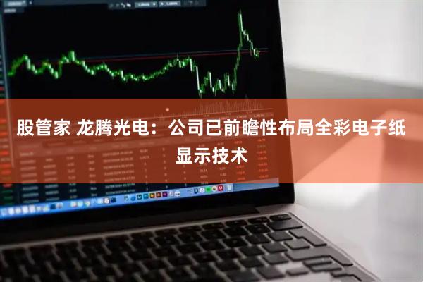 股管家 龙腾光电：公司已前瞻性布局全彩电子纸显示技术