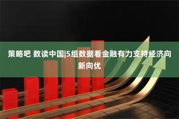 策略吧 数读中国|5组数据看金融有力支持经济向新向优